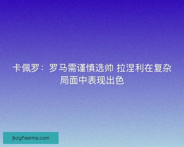 卡佩罗：罗马需谨慎选帅 拉涅利在复杂局面中表现出色